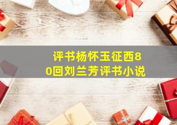 评书杨怀玉征西80回刘兰芳评书小说