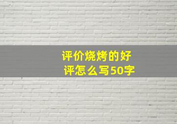 评价烧烤的好评怎么写50字