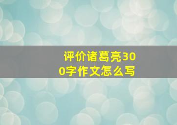 评价诸葛亮300字作文怎么写