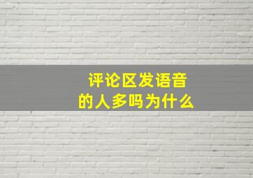 评论区发语音的人多吗为什么