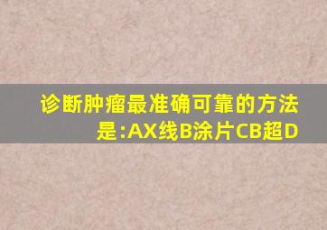 诊断肿瘤最准确可靠的方法是:AX线B涂片CB超D