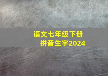 语文七年级下册拼音生字2024