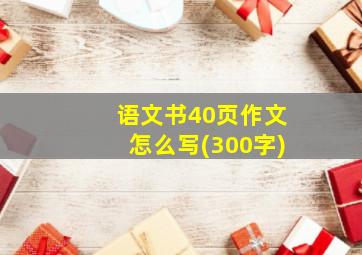 语文书40页作文怎么写(300字)