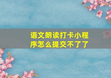 语文朗读打卡小程序怎么提交不了了