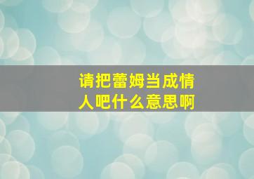 请把蕾姆当成情人吧什么意思啊