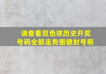 请查看双色球历史开奖号码全部走势图健封号啊