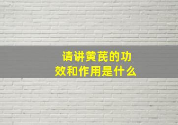 请讲黄芪的功效和作用是什么