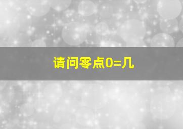 请问零点0=几