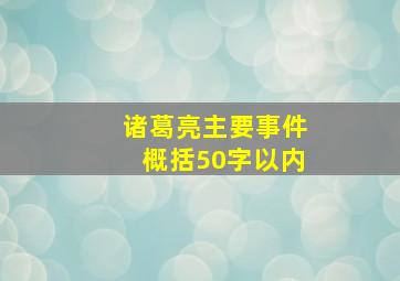 诸葛亮主要事件概括50字以内