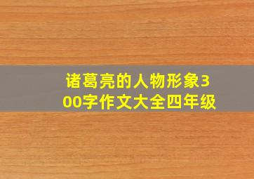 诸葛亮的人物形象300字作文大全四年级