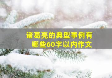 诸葛亮的典型事例有哪些60字以内作文