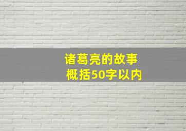 诸葛亮的故事概括50字以内