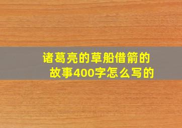 诸葛亮的草船借箭的故事400字怎么写的