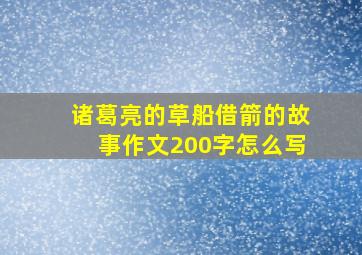 诸葛亮的草船借箭的故事作文200字怎么写