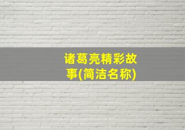 诸葛亮精彩故事(简洁名称)