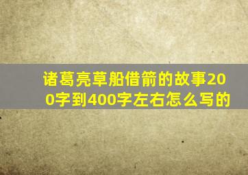 诸葛亮草船借箭的故事200字到400字左右怎么写的