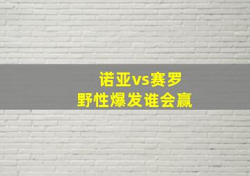 诺亚vs赛罗野性爆发谁会赢