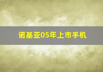 诺基亚05年上市手机