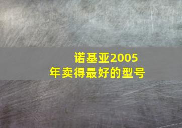 诺基亚2005年卖得最好的型号