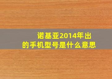 诺基亚2014年出的手机型号是什么意思