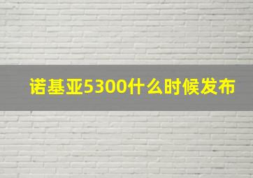 诺基亚5300什么时候发布