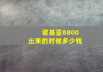 诺基亚8800出来的时候多少钱