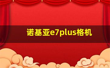 诺基亚e7plus格机