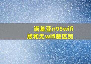 诺基亚n95wifi版和无wifi版区别