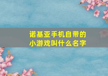 诺基亚手机自带的小游戏叫什么名字