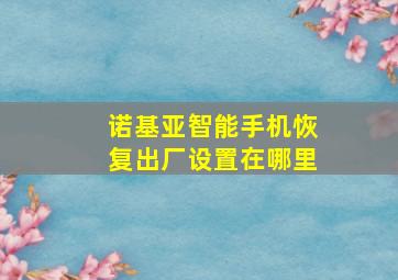 诺基亚智能手机恢复出厂设置在哪里