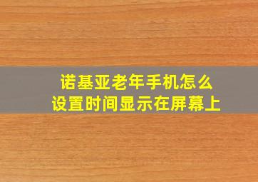 诺基亚老年手机怎么设置时间显示在屏幕上