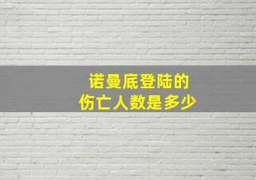 诺曼底登陆的伤亡人数是多少