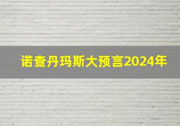 诺查丹玛斯大预言2024年