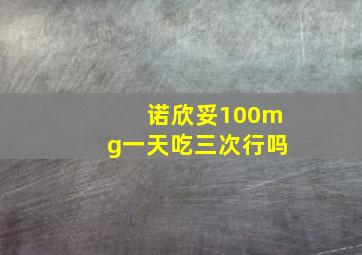 诺欣妥100mg一天吃三次行吗