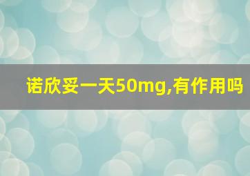 诺欣妥一天50mg,有作用吗