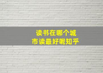 读书在哪个城市读最好呢知乎