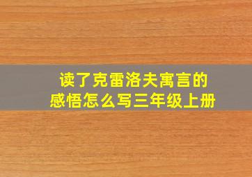 读了克雷洛夫寓言的感悟怎么写三年级上册