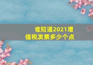 谁知道2021增值税发票多少个点