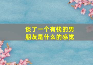 谈了一个有钱的男朋友是什么的感觉