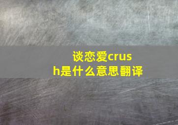 谈恋爱crush是什么意思翻译