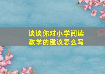 谈谈你对小学阅读教学的建议怎么写