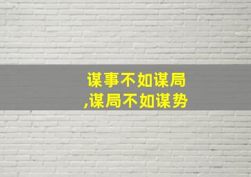 谋事不如谋局,谋局不如谋势