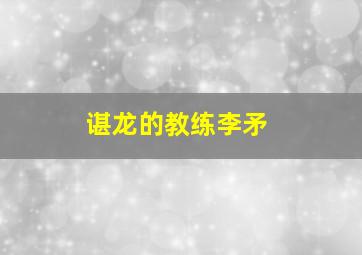 谌龙的教练李矛