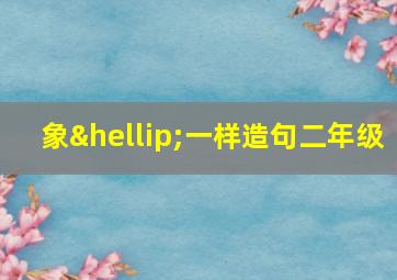 象…一样造句二年级