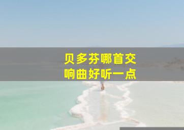 贝多芬哪首交响曲好听一点