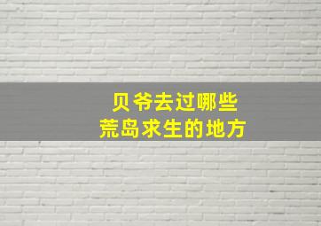 贝爷去过哪些荒岛求生的地方