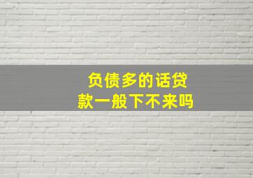 负债多的话贷款一般下不来吗