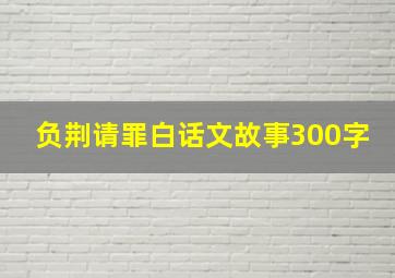 负荆请罪白话文故事300字