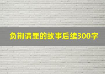 负荆请罪的故事后续300字