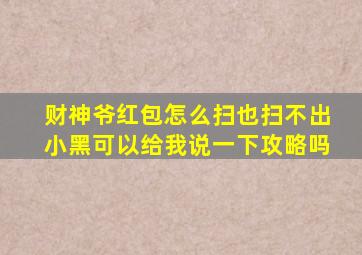 财神爷红包怎么扫也扫不出小黑可以给我说一下攻略吗